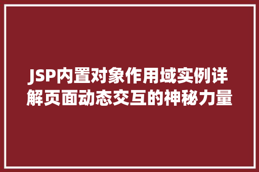 JSP内置对象作用域实例详解页面动态交互的神秘力量