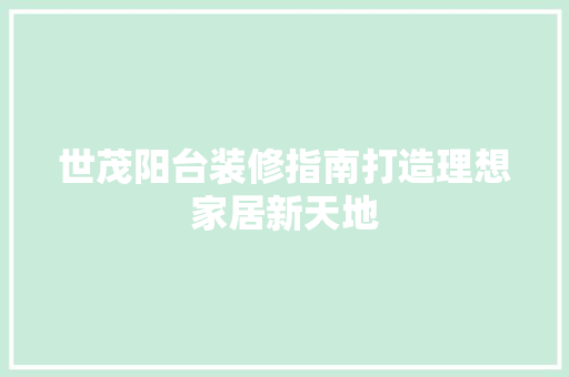 世茂阳台装修指南打造理想家居新天地