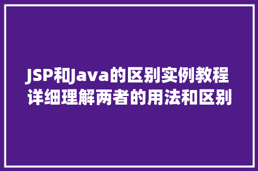 JSP和Java的区别实例教程详细理解两者的用法和区别  第1张