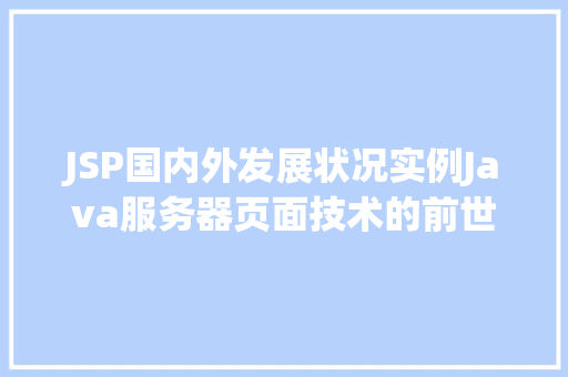 JSP国内外发展状况实例Java服务器页面技术的前世今生  第1张
