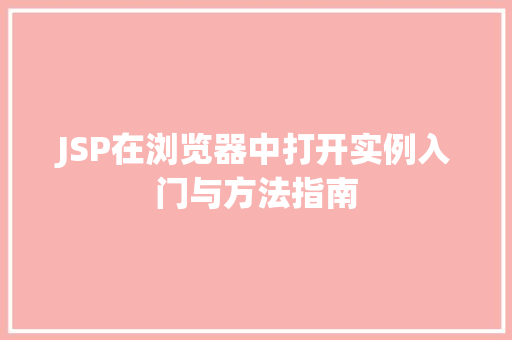 JSP在浏览器中打开实例入门与方法指南  第1张