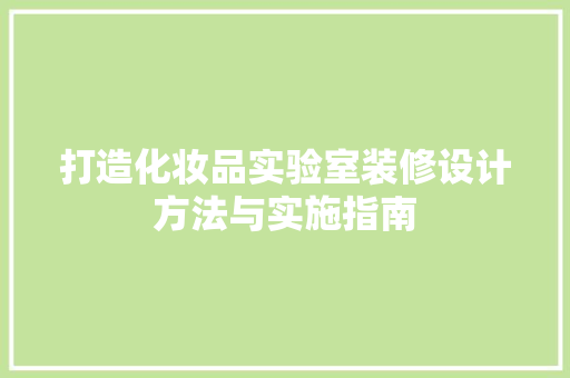 打造化妆品实验室装修设计方法与实施指南