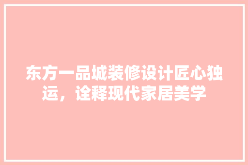 东方一品城装修设计匠心独运，诠释现代家居美学