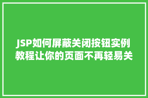 JSP如何屏蔽关闭按钮实例教程让你的页面不再轻易关闭  第1张