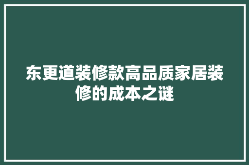 东更道装修款高品质家居装修的成本之谜