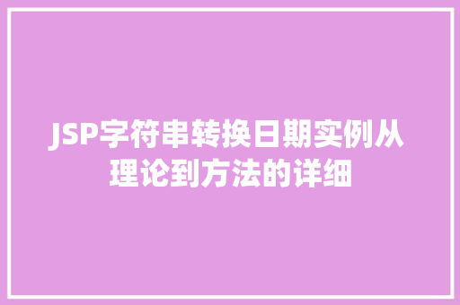 JSP字符串转换日期实例从理论到方法的详细