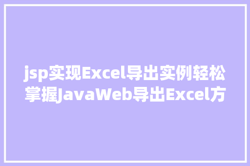 jsp实现Excel导出实例轻松掌握JavaWeb导出Excel方法