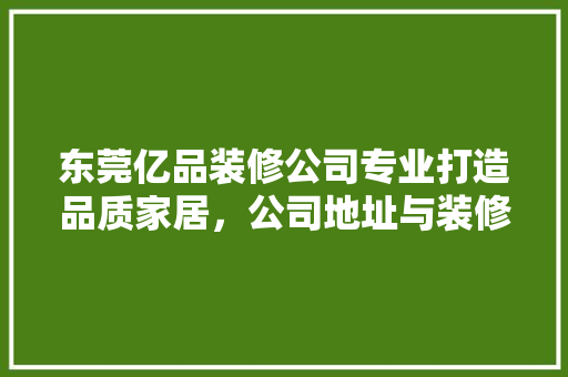 东莞亿品装修公司专业打造品质家居，公司地址与装修理念