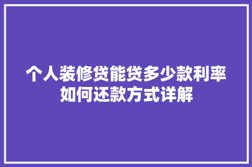 个人装修贷能贷多少款利率如何还款方式详解