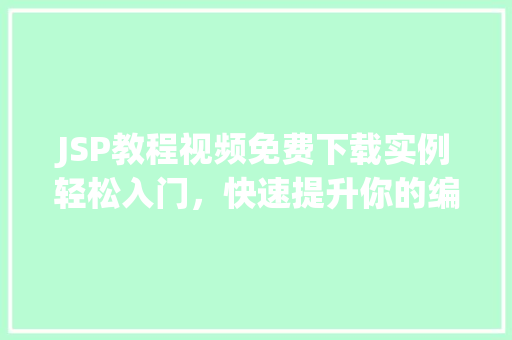 JSP教程视频免费下载实例轻松入门，快速提升你的编程技能