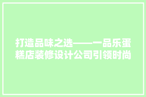 打造品味之选——一品乐蛋糕店装修设计公司引领时尚潮流