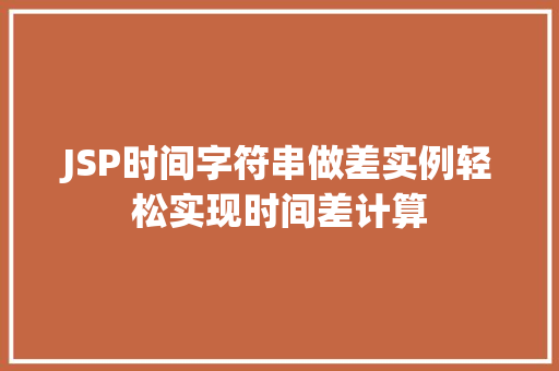 JSP时间字符串做差实例轻松实现时间差计算  第1张