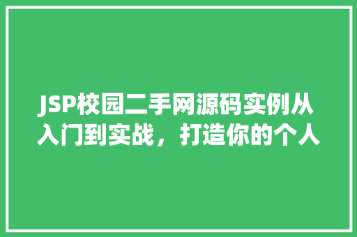 JSP校园二手网源码实例从入门到实战，打造你的个人项目