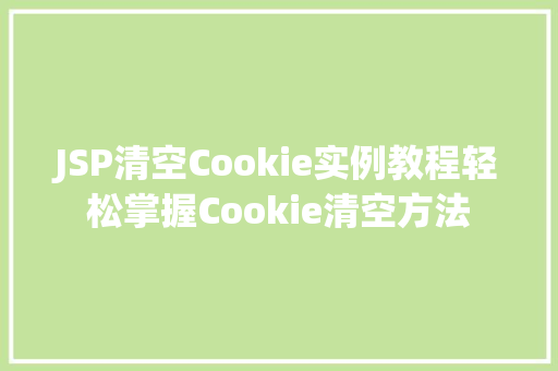 JSP清空Cookie实例教程轻松掌握Cookie清空方法  第1张