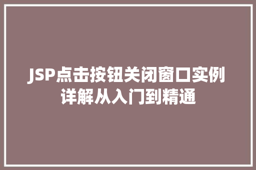 JSP点击按钮关闭窗口实例详解从入门到精通