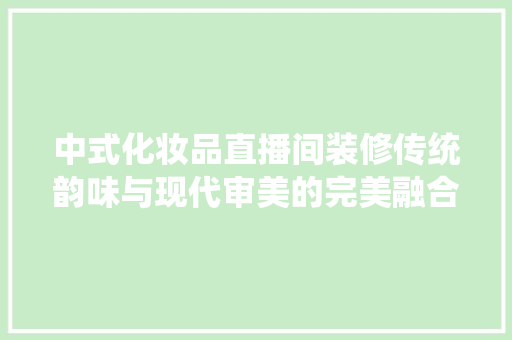中式化妆品直播间装修传统韵味与现代审美的完美融合