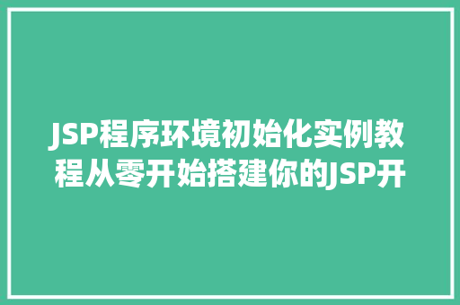 JSP程序环境初始化实例教程从零开始搭建你的JSP开发环境  第1张