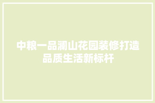 中粮一品澜山花园装修打造品质生活新标杆