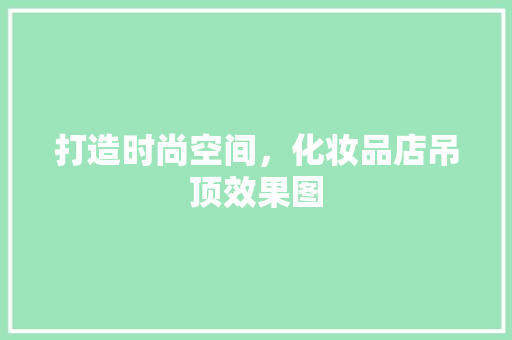 打造时尚空间，化妆品店吊顶效果图