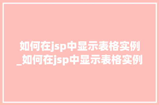 如何在jsp中显示表格实例_如何在jsp中显示表格实例数据