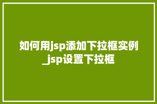 如何用jsp添加下拉框实例_jsp设置下拉框
