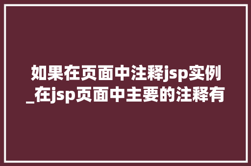 如果在页面中注释jsp实例_在jsp页面中主要的注释有哪些