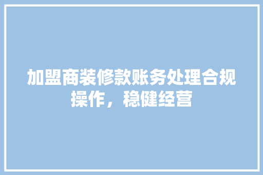加盟商装修款账务处理合规操作，稳健经营