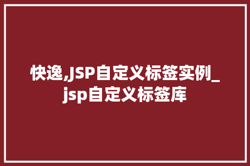 快逸,JSP自定义标签实例_jsp自定义标签库