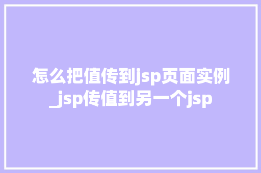 怎么把值传到jsp页面实例_jsp传值到另一个jsp