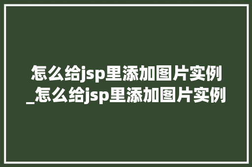 怎么给jsp里添加图片实例_怎么给jsp里添加图片实例格式