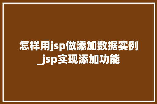 怎样用jsp做添加数据实例_jsp实现添加功能
