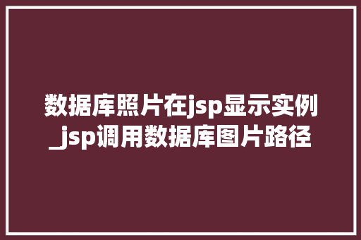 数据库照片在jsp显示实例_jsp调用数据库图片路径