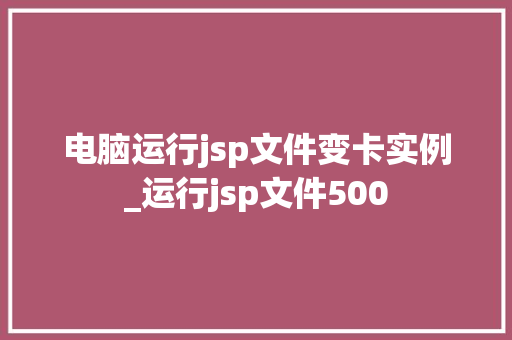 电脑运行jsp文件变卡实例_运行jsp文件500