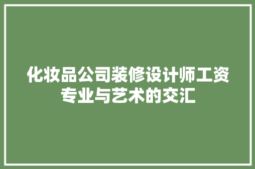 化妆品公司装修设计师工资专业与艺术的交汇