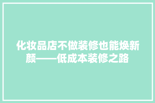 化妆品店不做装修也能焕新颜——低成本装修之路