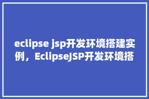 eclipse jsp开发环境搭建实例，EclipseJSP开发环境搭建实例
