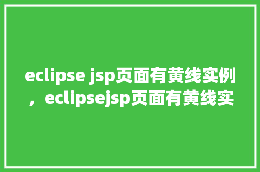 eclipse jsp页面有黄线实例，eclipsejsp页面有黄线实例