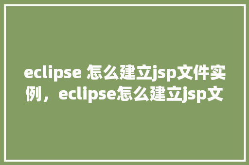eclipse 怎么建立jsp文件实例，eclipse怎么建立jsp文件实例