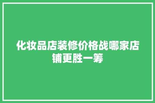 化妆品店装修价格战哪家店铺更胜一筹