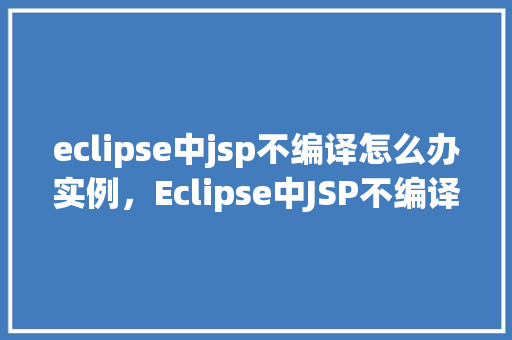 eclipse中jsp不编译怎么办实例，Eclipse中JSP不编译怎么办实例