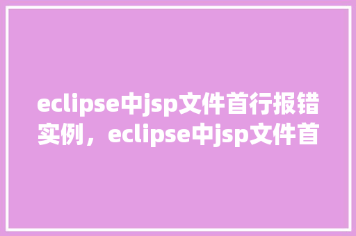eclipse中jsp文件首行报错实例，eclipse中jsp文件首行报错实例