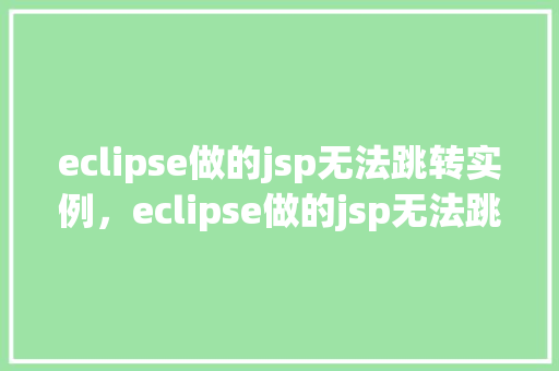 eclipse做的jsp无法跳转实例，eclipse做的jsp无法跳转实例