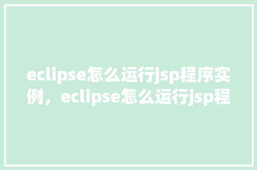 eclipse怎么运行jsp程序实例，eclipse怎么运行jsp程序实例