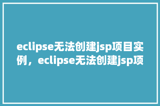 eclipse无法创建jsp项目实例，eclipse无法创建jsp项目实例
