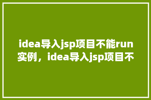 idea导入jsp项目不能run实例，idea导入jsp项目不能run实例