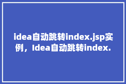 idea自动跳转index.jsp实例，Idea自动跳转index.jsp实例