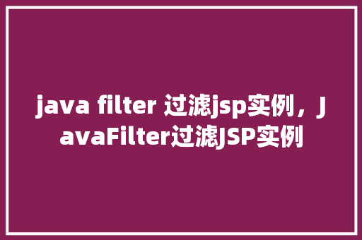 java filter 过滤jsp实例，JavaFilter过滤JSP实例