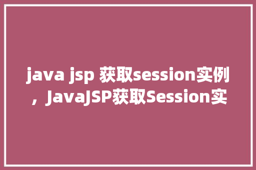 java jsp 获取session实例，JavaJSP获取Session实例的示例