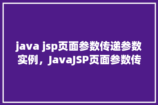 java jsp页面参数传递参数实例，JavaJSP页面参数传递参数实例