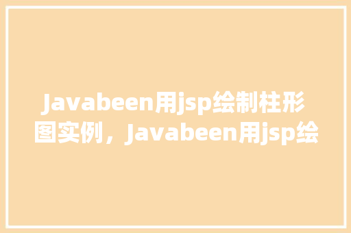 Javabeen用jsp绘制柱形图实例，Javabeen用jsp绘制柱形图实例